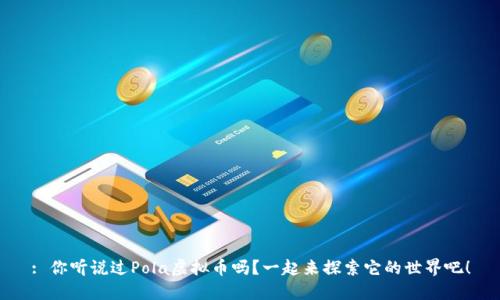 : 你听说过Pola虚拟币吗？一起来探索它的世界吧！
