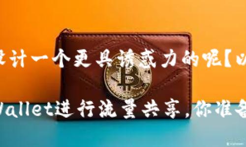 么为你的对有趣的探索设计一个更具诱惑力的呢？以下是和相关信息的示例。

如何在闲暇时光利用TPWallet进行流量共享，你准备好了吗？