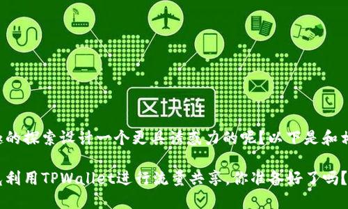 么为你的对有趣的探索设计一个更具诱惑力的呢？以下是和相关信息的示例。

如何在闲暇时光利用TPWallet进行流量共享，你准备好了吗？