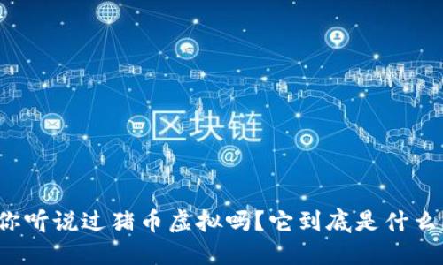 你听说过猪币虚拟吗？它到底是什么？
