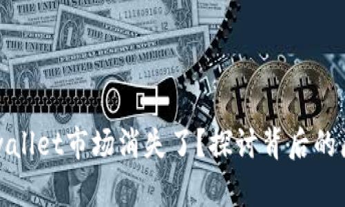 为什么tpwallet市场消失了？探讨背后的原因与影响