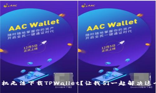 华为手机无法下载TPWallet？让我们一起解决这个问题！