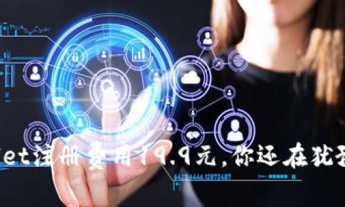 TPWallet注册费用19.9元，你还在犹豫什么？