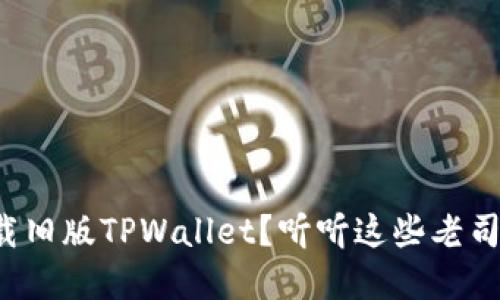 咋才能下载旧版TPWallet？听听这些老司机的建议！