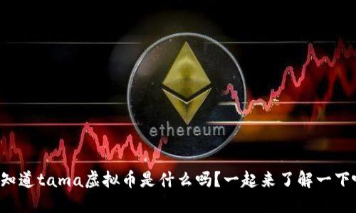 你知道tama虚拟币是什么吗？一起来了解一下吧！