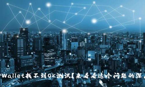 为什么TPWallet找不到OK测试？来看看这个问题的深层原因吧！