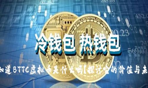 你知道BTTC虚拟币是什么吗？探讨它的价值与未来！