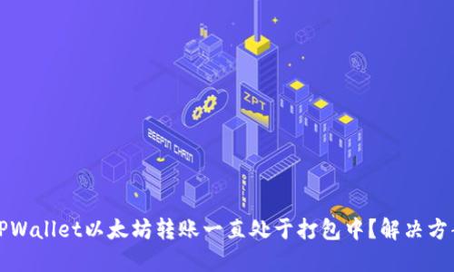 为什么TPWallet以太坊转账一直处于打包中？解决方案与建议
