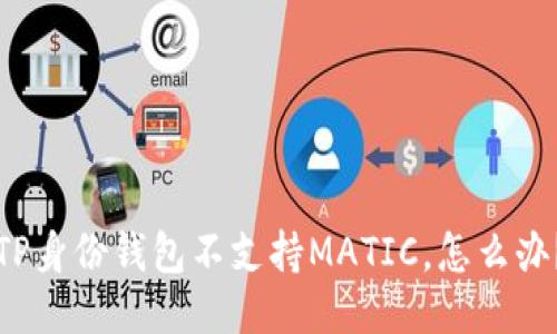 “TP身份钱包不支持MATIC，怎么办？”