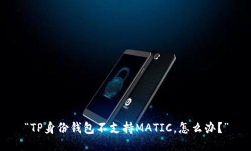 “TP身份钱包不支持MATIC，怎么办？”