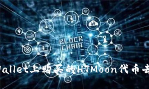 你在TPWallet上购买的HTMoon代币去哪儿了？