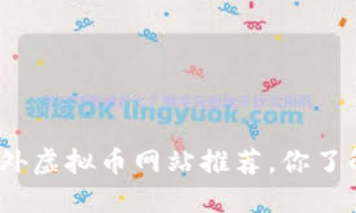 最全国外虚拟币网站推荐，你了解多少？