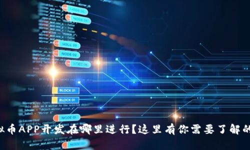 想知道虚拟币APP开发在哪里进行？这里有你需要了解的全部信息！
