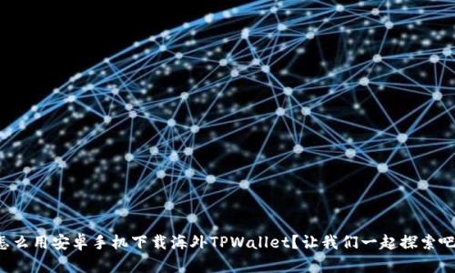 怎么用安卓手机下载海外TPWallet？让我们一起探索吧！