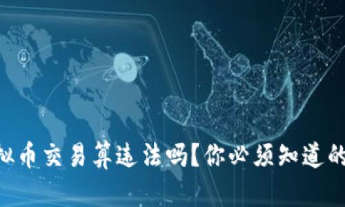 用虚拟币交易算违法吗？你必须知道的真相！