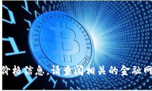 抱歉，我无法提供实时的虚拟币价格信息。请查阅相关的金融网站或应用程序以获取最新数据。