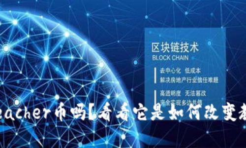 你听说过Teacher币吗？看看它是如何改变教育行业的！