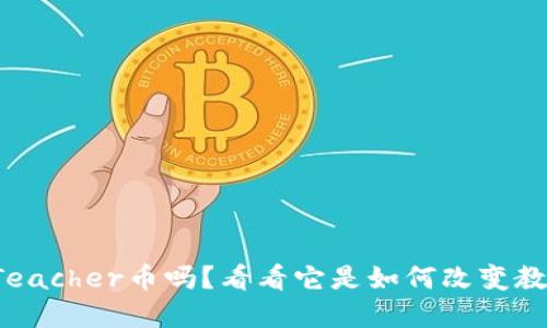 你听说过Teacher币吗？看看它是如何改变教育行业的！