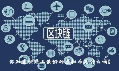 你知道世界上最好的虚拟币是什么吗？