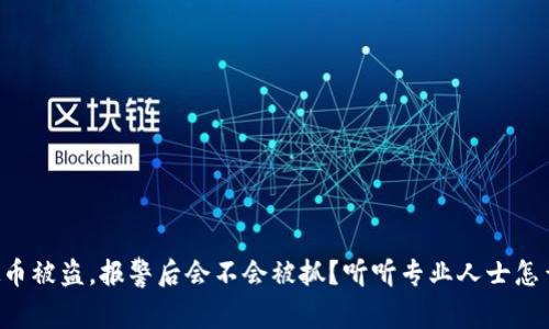 虚拟币被盗，报警后会不会被抓？听听专业人士怎么说！