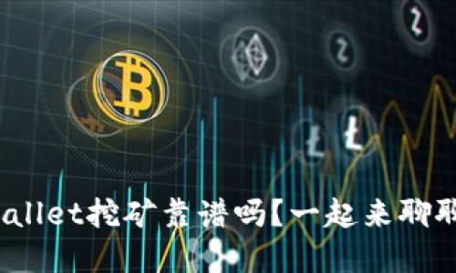 tpwallet挖矿靠谱吗？一起来聊聊吧！