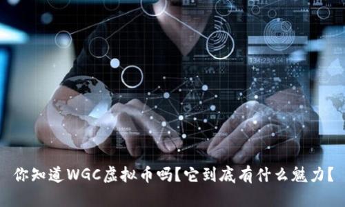 你知道WGC虚拟币吗？它到底有什么魅力？