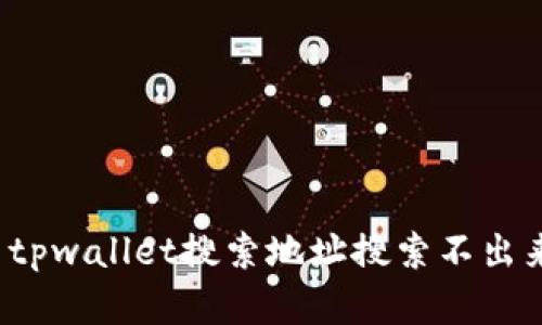怎么解决tpwallet搜索地址搜索不出来的问题？