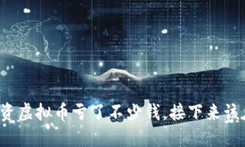 נם投资虚拟币亏了不少钱，接下来该怎么做？