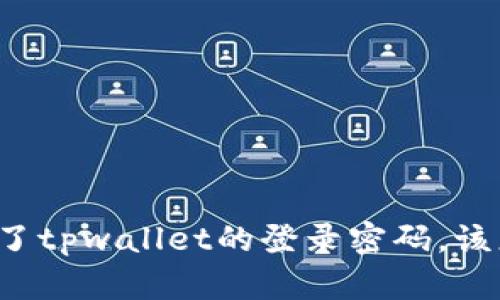 “我忘记了tpwallet的登录密码，该怎么办？”