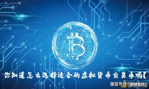 你知道怎么选择适合的虚拟货币交易币吗？