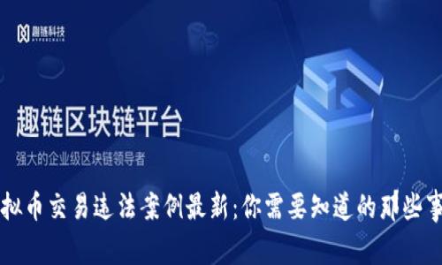 虚拟币交易违法案例最新：你需要知道的那些事儿