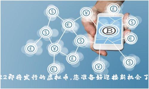 2022即将发行的虚拟币，您准备好迎接新机会了吗？