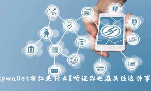 “tpwallet分红是什么？听说你也在关注这件事？”