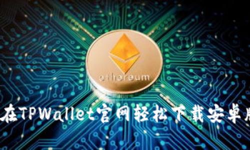 如何在TPWallet官网轻松下载安卓版本？