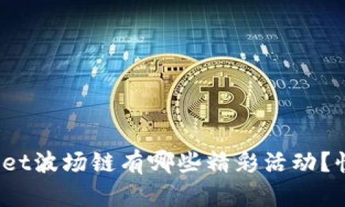 最近tpwallet波场链有哪些精彩活动？快来看看吧！