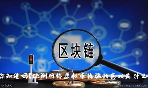 你知道吗？欧洲网络虚拟币诈骗的真相是什么？