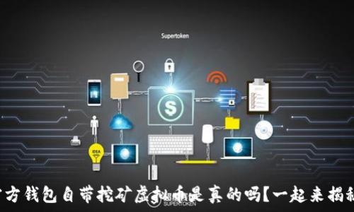  
官方钱包自带挖矿虚拟币是真的吗？一起来揭秘！