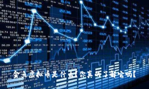 金鱼虚拟币是什么？你真的了解它吗？