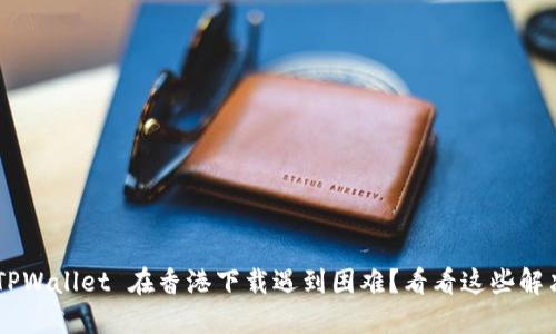 为何 TPWallet 在香港下载遇到困难？看看这些解决方法！