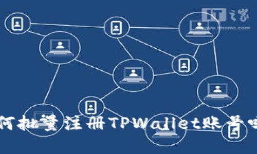 想了解如何批量注册TPWallet账号吗？跟我来！