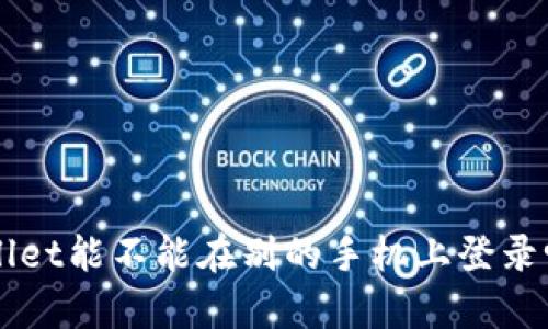 “你想知道tpwallet能不能在别的手机上登录吗？这里有答案！”