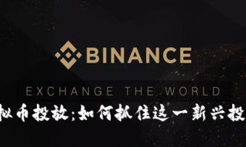 深圳虚拟币投放：如何抓住这一新兴投资机会？