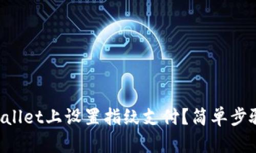 如何在TPWallet上设置指纹支付？简单步骤一步到位！