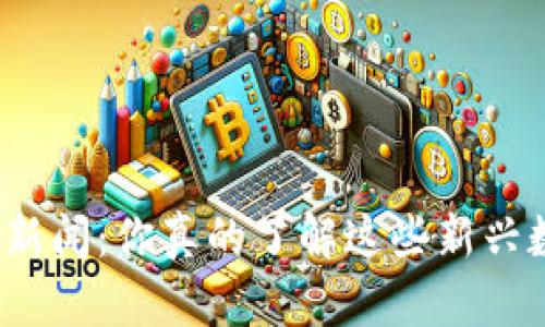 温州虚拟币新闻：你真的了解这些新兴数字货币吗？