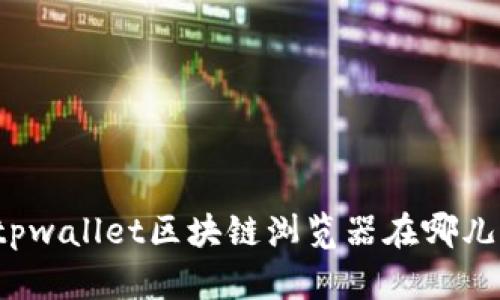 你知道tpwallet区块链浏览器在哪儿查看吗？
