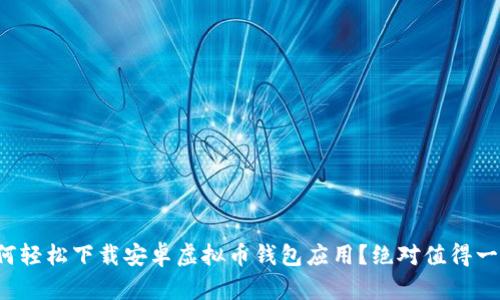 如何轻松下载安卓虚拟币钱包应用？绝对值得一试！