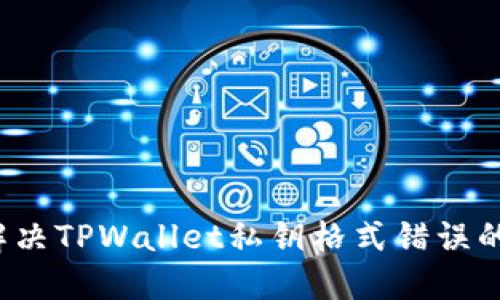 如何解决TPWallet私钥格式错误的问题？
