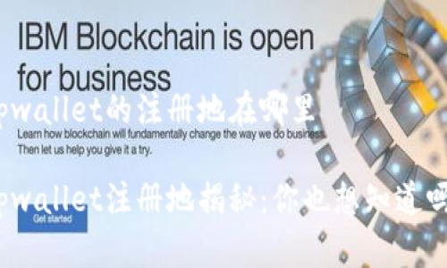 tpwallet的注册地在哪里

tpwallet注册地揭秘：你也想知道吗？