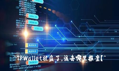“TPWallet被盗了，该去哪里报案？”