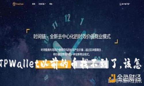 登录TPWallet以前的币找不到了，该怎么办？